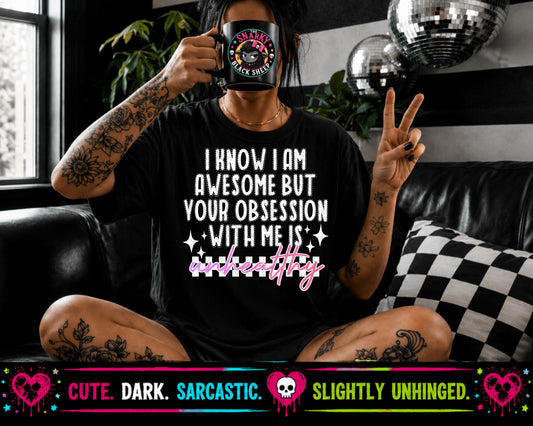 I Know I Am Awesome But Your Obsession With Me Is Unhealthy