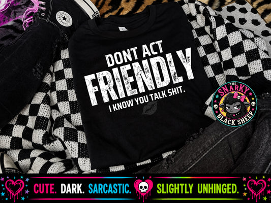 Dont Act Friendly I Know You Talk Shit