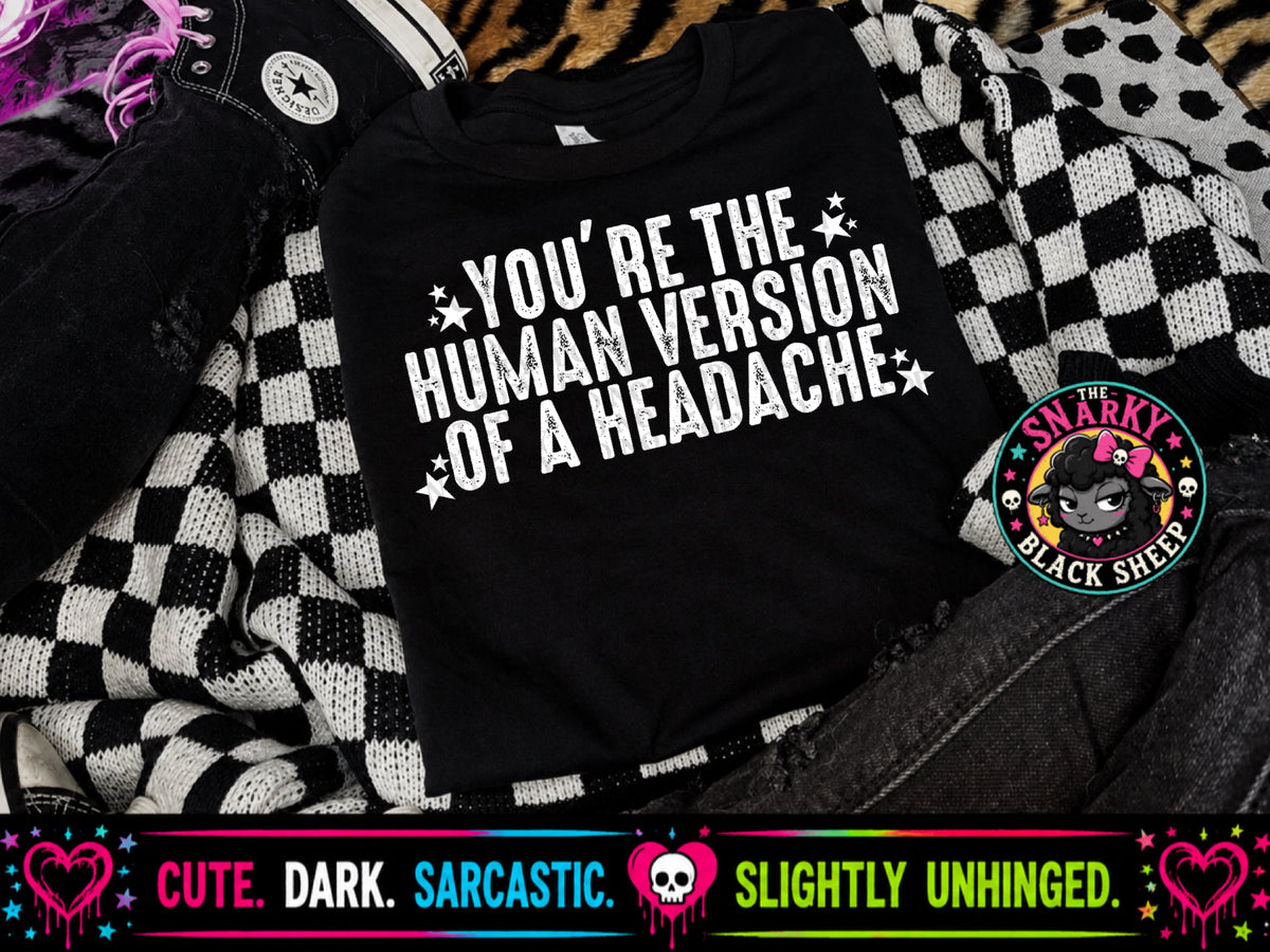 You’re The Human Version Of A Headache