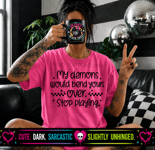 My Demons Would Bend Yours Over. Stop Playing.